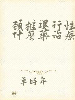 颈椎退行性变吃什么药治疗