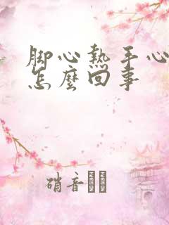 脚心热手心热是怎么回事