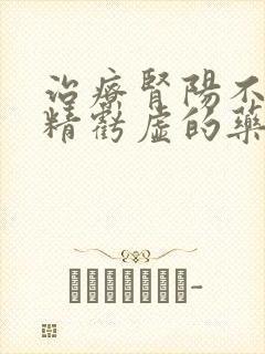 治疗肾阳不足肾精亏虚的药物有哪些