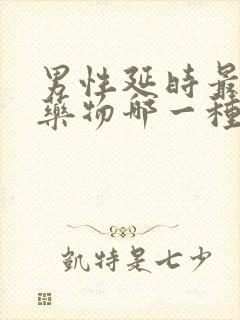 男性延时最好的药物哪一种好