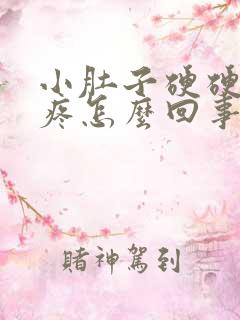 小肚子硬硬的还疼怎么回事