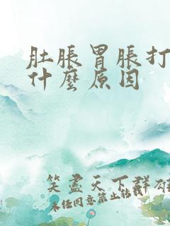 肚胀胃胀打嗝是什么原因