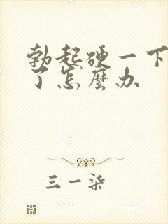 勃起硬一下就软了怎么办