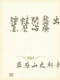 腰椎间盘出膨出怎么治疗