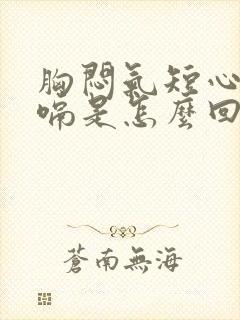 胸闷气短心慌打嗝是怎么回事