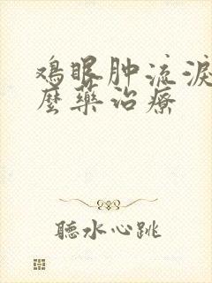 鸡眼肿流泪用什么药治疗