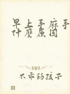 早上手麻手胀是什么原因