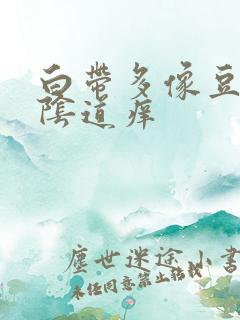 白带多像豆腐渣阴道痒