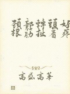 颈部转头好像有根筋扯着疼