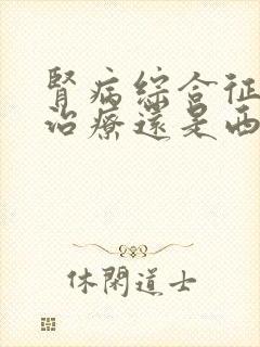 肾病综合征中医治疗还是西医治疗好