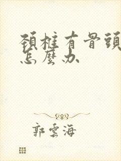 颈椎有骨头增生怎么办