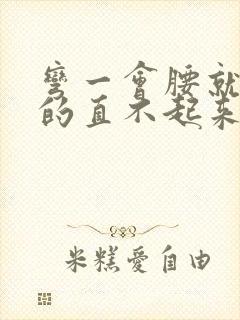 弯一会腰就酸疼的直不起来