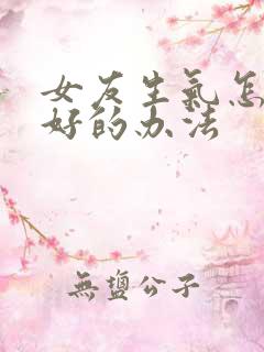 女友生气怎么哄好的办法