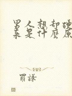 男人想却硬不起来是什么原因