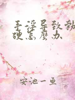 手淫导致勃而不硬怎么办