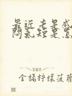 最近老是感觉胸闷气短是怎么回事