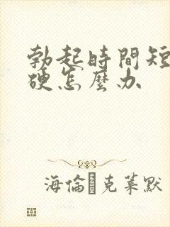 勃起时间短不够硬怎么办