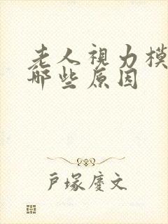 老人视力模糊有哪些原因