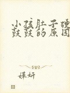 小孩肚子硬硬的鼓鼓的原因