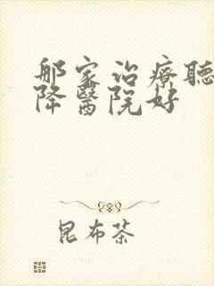 那家治疗听力下降医院好