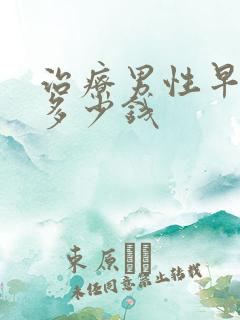 治疗男性早射得多少钱