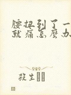 腰扭到了一弯腰就痛怎么办