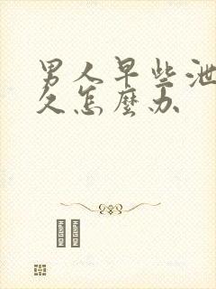 男人早些泄不持久怎么办