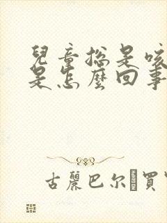 儿童总是咳黄痰是怎么回事