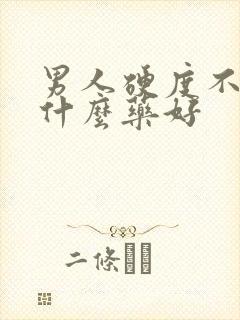 男人硬度不够用什么药好