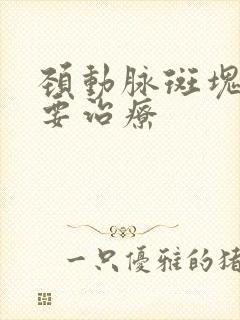 颈动脉斑块要不要治疗