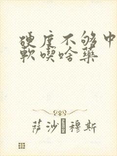 硬度不够中途变软吃啥药