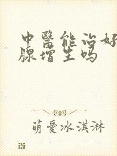 中医能治好前列腺增生吗