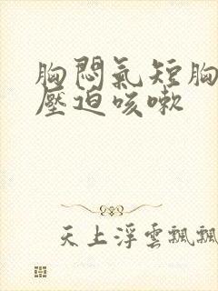 胸闷气短胸口有压迫咳嗽