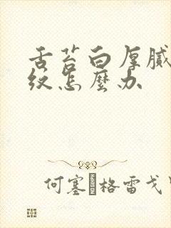 舌苔白厚腻有裂纹怎么办