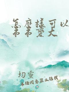 怎么样可以使小弟弟变大