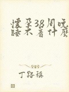 怀孕38周晚上睡不着什么原因