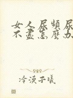 女人尿频尿痛尿不尽怎么办