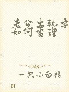 老公出轨要离婚如何处理