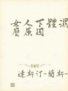 女人下体湿是什么原因