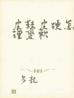 皮鞋皮硬怎么处理变软