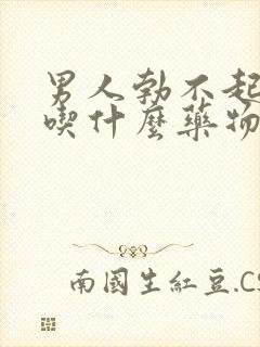 男人勃不起来了吃什么药物治疗中药