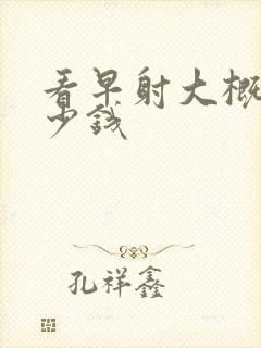 看早射大概花多少钱