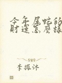 今年属蛇的人的财运怎么样