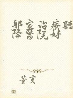 那家治疗听力下降医院好