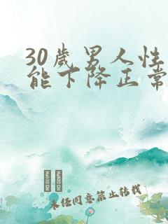 30岁男人性功能下降正常吗