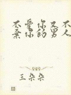 不爱你又不愿放弃你的男人表现