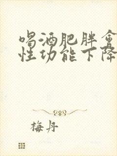 喝酒肥胖会导致性功能下降吗