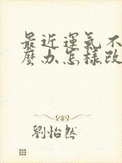 最近运气不好怎么办怎样改善运气