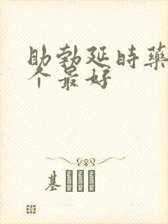 助勃延时药物哪个最好