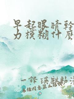 早起眼睛干涩视力模糊什么原因